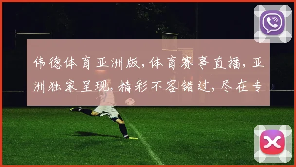 伟德体育亚洲版,体育赛事直播,亚洲独家呈现,精彩不容错过,尽在专业平台,体验非凡