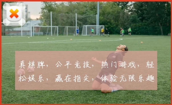 真棋牌，公平竞技，热门游戏，轻松娱乐，赢在指尖，体验无限乐趣