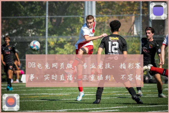 DB电竞网页版，专业竞技，精彩赛事，实时直播，三重福利，不容错过，一网打尽