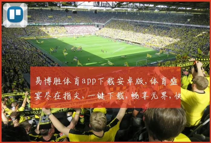 易博胜体育app下载安卓版,体育盛宴尽在指尖,一键下载,畅享无界,快人一步