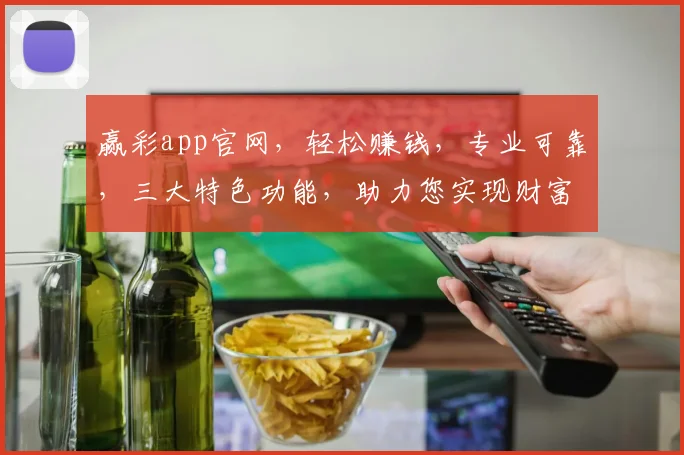 赢彩app官网，轻松赚钱，专业可靠，三大特色功能，助力您实现财富梦想，快来体验