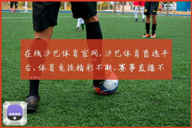 在线沙巴体育官网,沙巴体育首选平台,体育竞技精彩不断,赛事直播不停歇