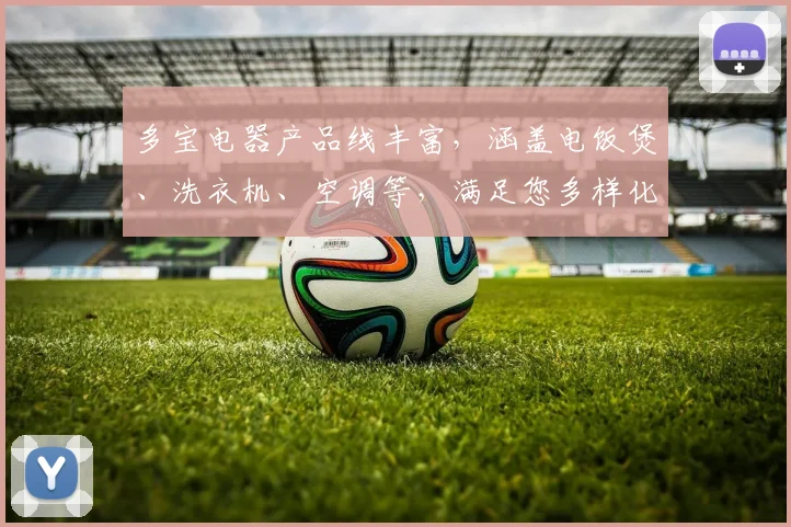 多宝电器产品线丰富，涵盖电饭煲、洗衣机、空调等，满足您多样化家居需求，品质生活从多宝开始，。