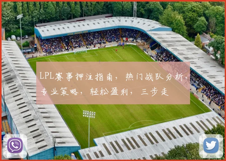 LPL赛事押注指南，热门战队分析，专业策略，轻松盈利，三步走