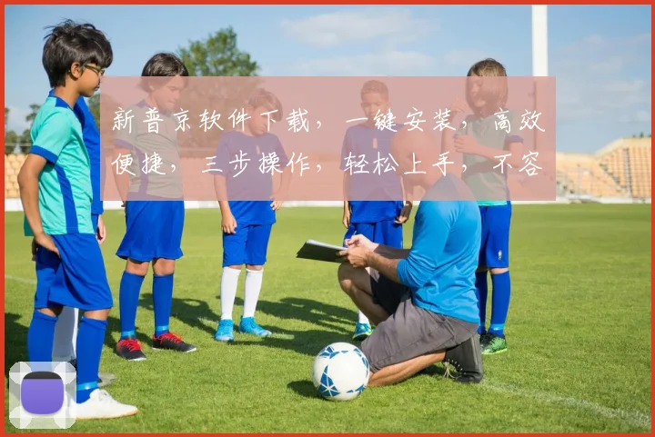 新普京软件下载，一键安装，高效便捷，三步操作，轻松上手，不容错过