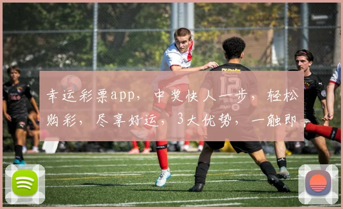 幸运彩票app，中奖快人一步，轻松购彩，尽享好运，3大优势，一触即达，必备神器