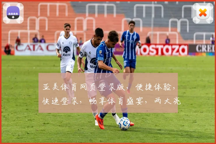 亚美体育网页登录版，便捷体验，快速登录，畅享体育盛宴，两大亮点，不容错过