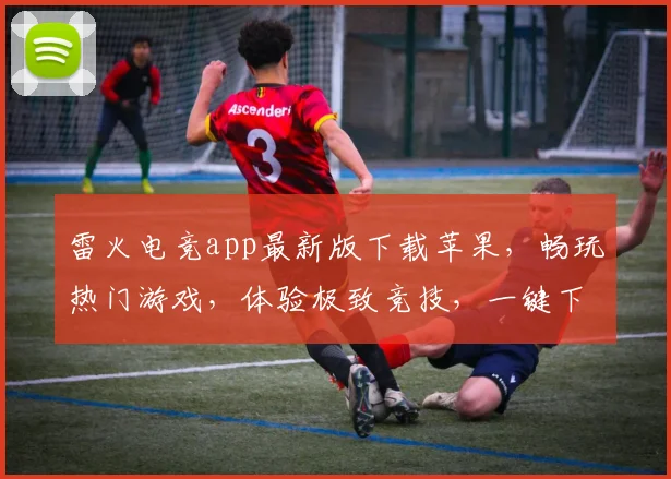 雷火电竞app最新版下载苹果，畅玩热门游戏，体验极致竞技，一键下载，畅享不停，三重福利等你来