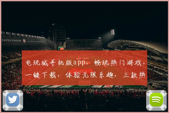 电玩城手机版app，畅玩热门游戏，一键下载，体验无限乐趣，三款热门游戏推荐，不容错过