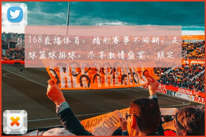 168直播体育，精彩赛事不间断，足球篮球排球，尽享激情盛宴，锁定频道，不容错过